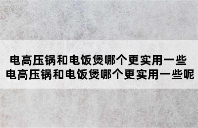 电高压锅和电饭煲哪个更实用一些 电高压锅和电饭煲哪个更实用一些呢